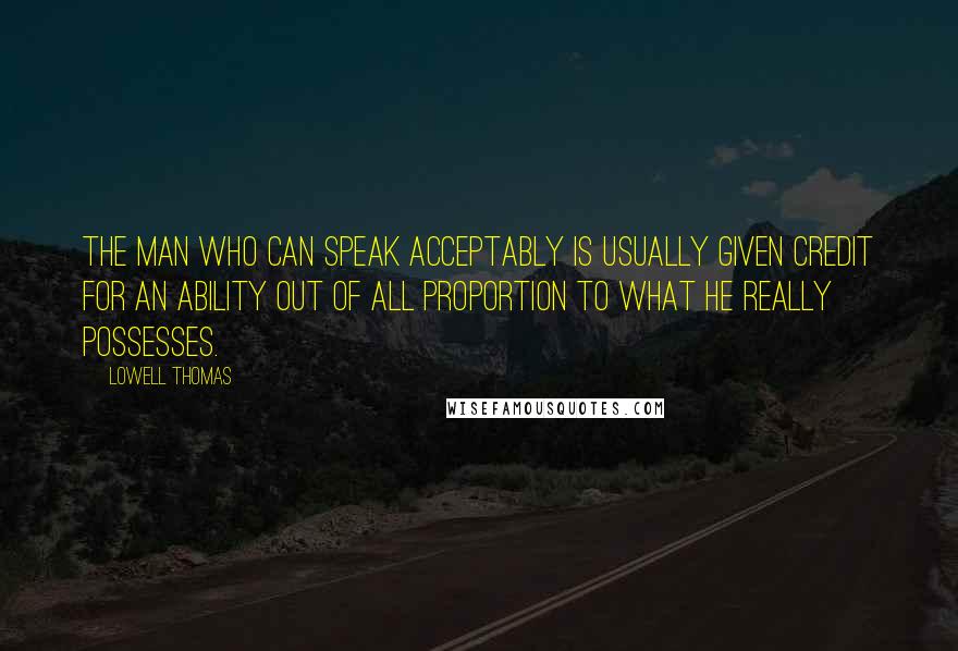 Lowell Thomas Quotes: The man who can speak acceptably is usually given credit for an ability out of all proportion to what he really possesses.