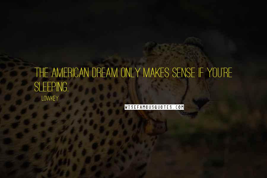 Lowkey Quotes: The American dream only makes sense if you're sleeping.