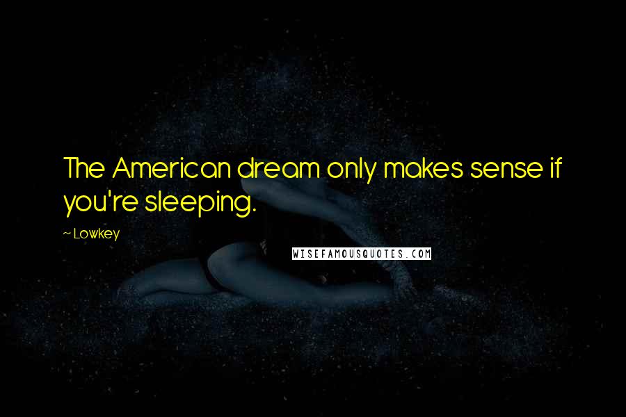 Lowkey Quotes: The American dream only makes sense if you're sleeping.