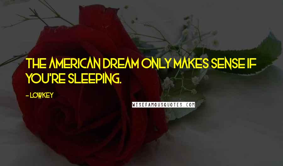 Lowkey Quotes: The American dream only makes sense if you're sleeping.