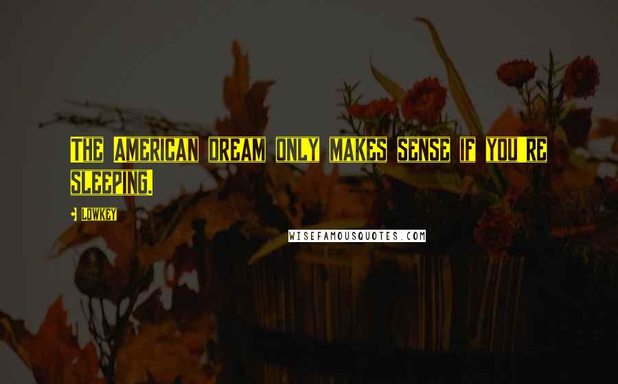 Lowkey Quotes: The American dream only makes sense if you're sleeping.