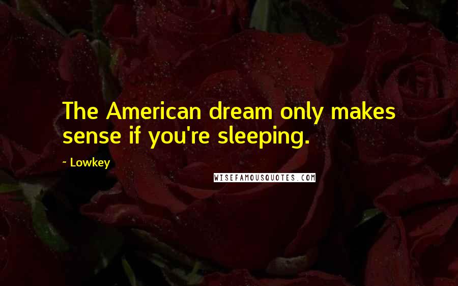 Lowkey Quotes: The American dream only makes sense if you're sleeping.
