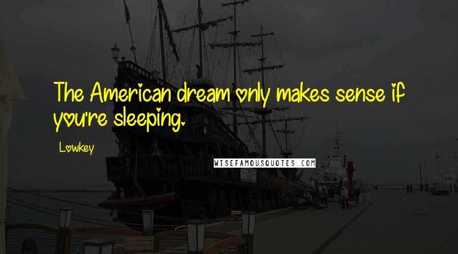 Lowkey Quotes: The American dream only makes sense if you're sleeping.
