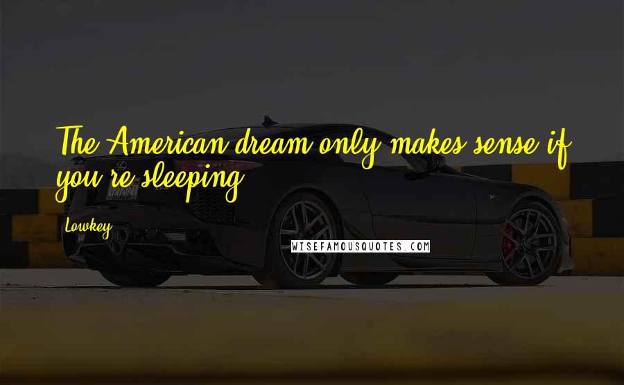 Lowkey Quotes: The American dream only makes sense if you're sleeping.