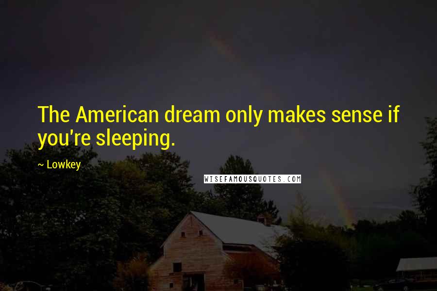 Lowkey Quotes: The American dream only makes sense if you're sleeping.