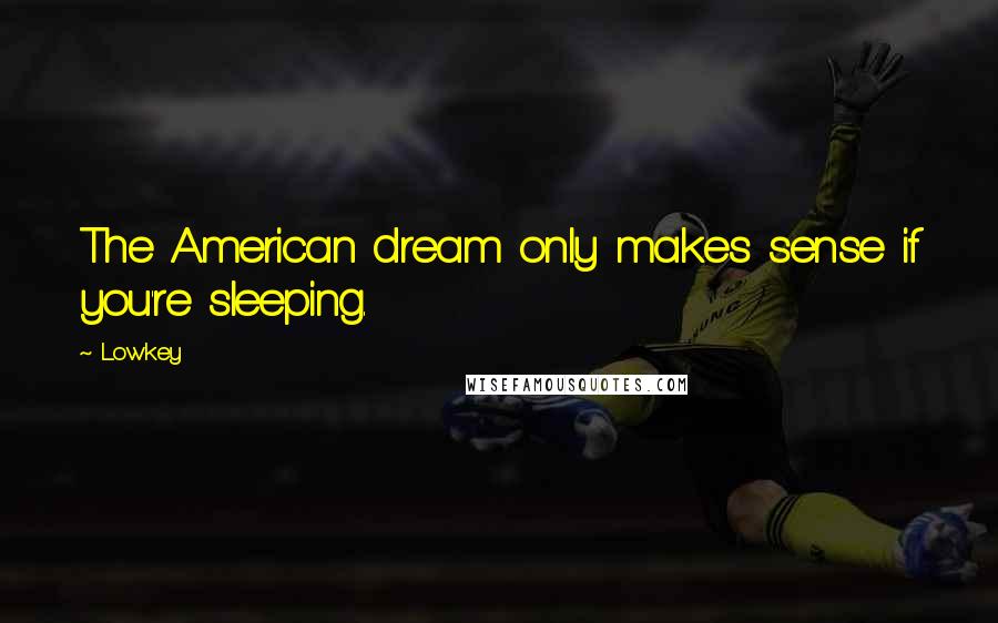 Lowkey Quotes: The American dream only makes sense if you're sleeping.