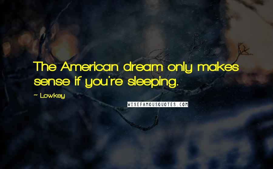 Lowkey Quotes: The American dream only makes sense if you're sleeping.