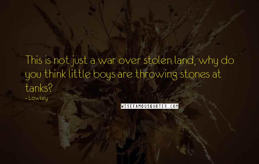 Lowkey Quotes: This is not just a war over stolen land, why do you think little boys are throwing stones at tanks?