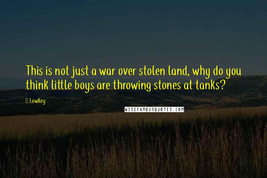 Lowkey Quotes: This is not just a war over stolen land, why do you think little boys are throwing stones at tanks?