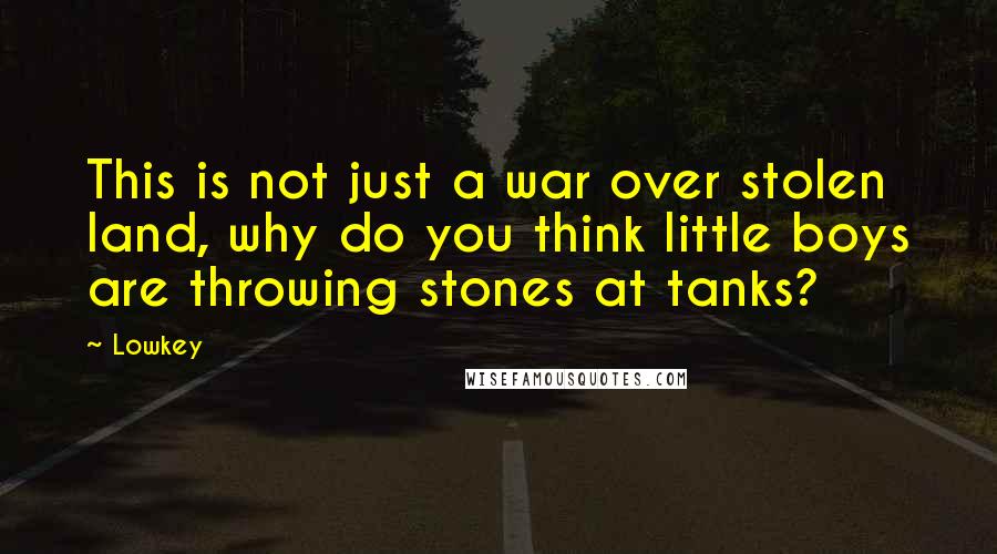 Lowkey Quotes: This is not just a war over stolen land, why do you think little boys are throwing stones at tanks?