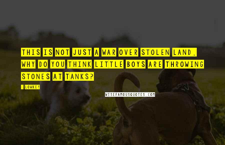 Lowkey Quotes: This is not just a war over stolen land, why do you think little boys are throwing stones at tanks?