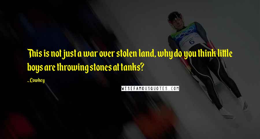 Lowkey Quotes: This is not just a war over stolen land, why do you think little boys are throwing stones at tanks?