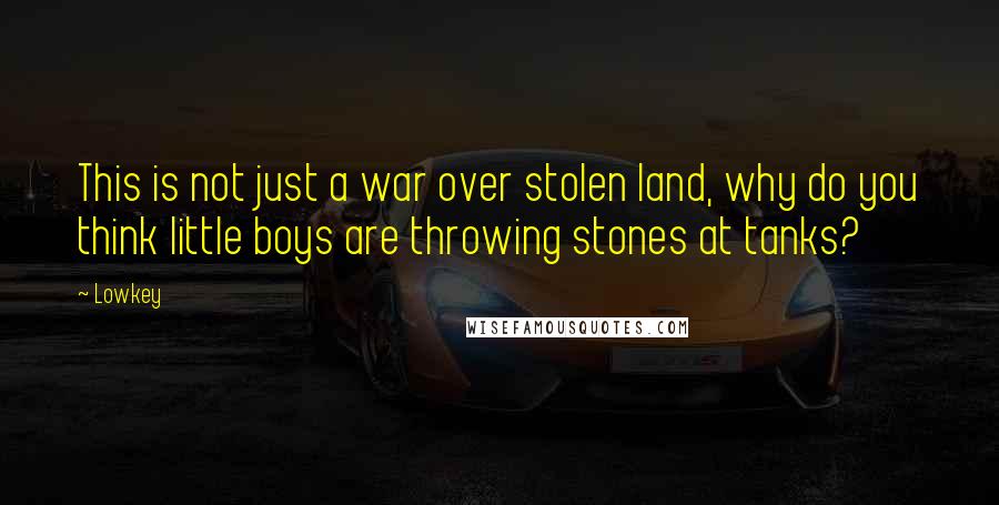 Lowkey Quotes: This is not just a war over stolen land, why do you think little boys are throwing stones at tanks?