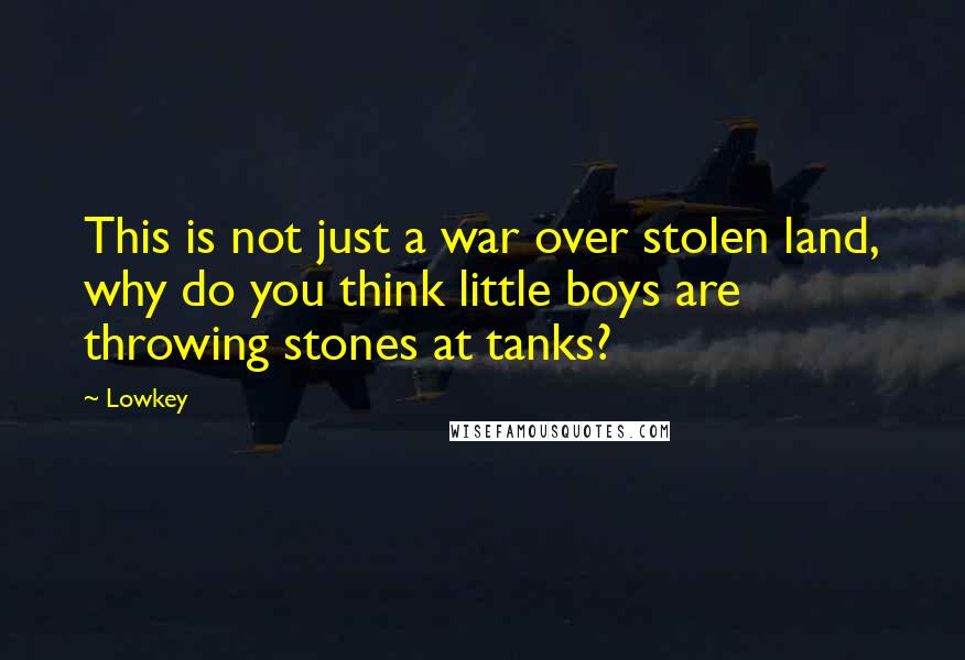 Lowkey Quotes: This is not just a war over stolen land, why do you think little boys are throwing stones at tanks?