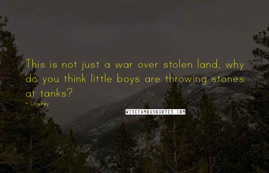 Lowkey Quotes: This is not just a war over stolen land, why do you think little boys are throwing stones at tanks?