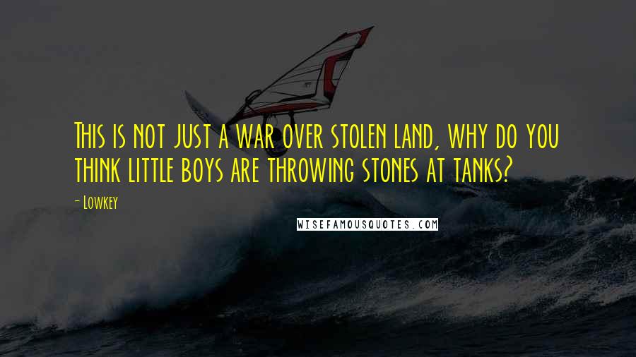Lowkey Quotes: This is not just a war over stolen land, why do you think little boys are throwing stones at tanks?