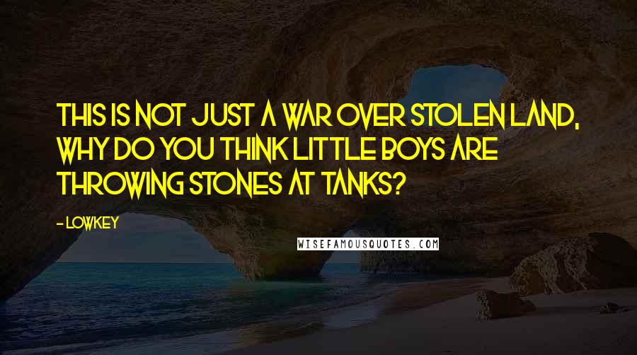 Lowkey Quotes: This is not just a war over stolen land, why do you think little boys are throwing stones at tanks?