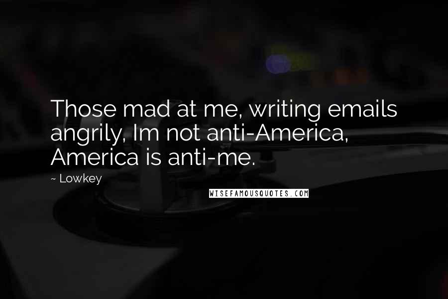 Lowkey Quotes: Those mad at me, writing emails angrily, Im not anti-America, America is anti-me.