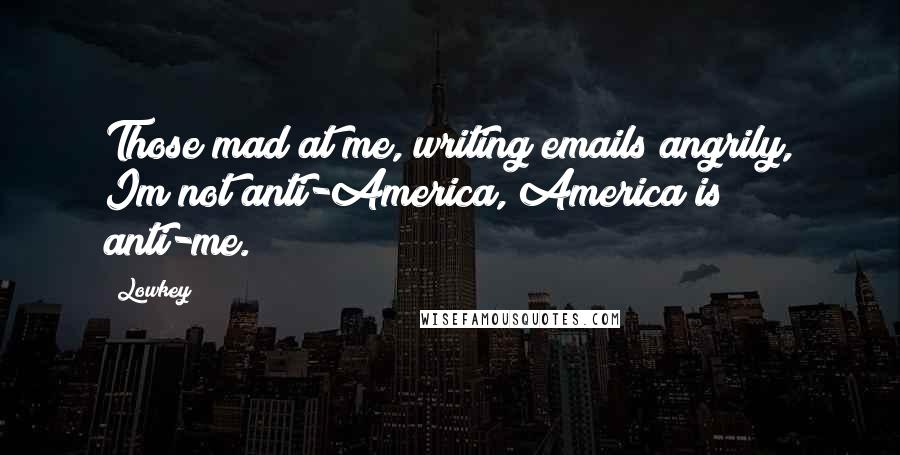 Lowkey Quotes: Those mad at me, writing emails angrily, Im not anti-America, America is anti-me.