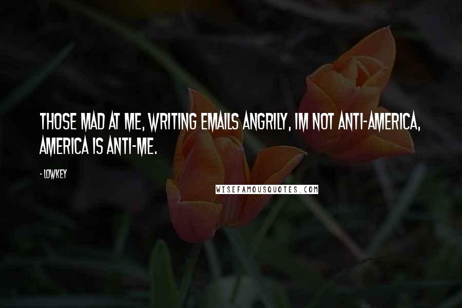 Lowkey Quotes: Those mad at me, writing emails angrily, Im not anti-America, America is anti-me.