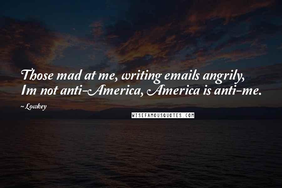 Lowkey Quotes: Those mad at me, writing emails angrily, Im not anti-America, America is anti-me.