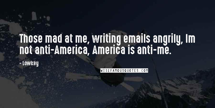 Lowkey Quotes: Those mad at me, writing emails angrily, Im not anti-America, America is anti-me.