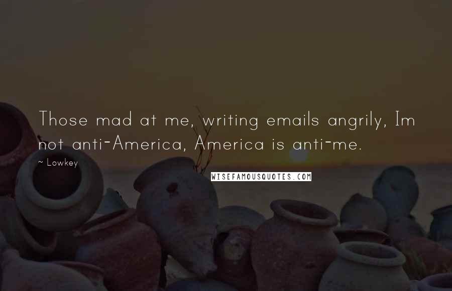 Lowkey Quotes: Those mad at me, writing emails angrily, Im not anti-America, America is anti-me.