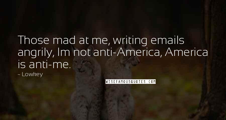 Lowkey Quotes: Those mad at me, writing emails angrily, Im not anti-America, America is anti-me.