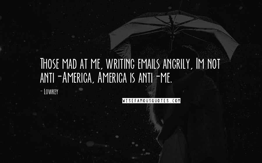 Lowkey Quotes: Those mad at me, writing emails angrily, Im not anti-America, America is anti-me.