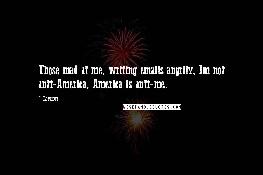 Lowkey Quotes: Those mad at me, writing emails angrily, Im not anti-America, America is anti-me.