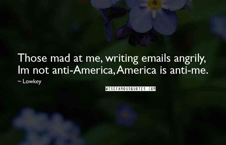 Lowkey Quotes: Those mad at me, writing emails angrily, Im not anti-America, America is anti-me.