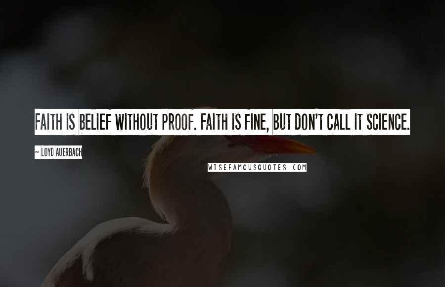 Loyd Auerbach Quotes: Faith is belief without proof. Faith is fine, but don't call it science.