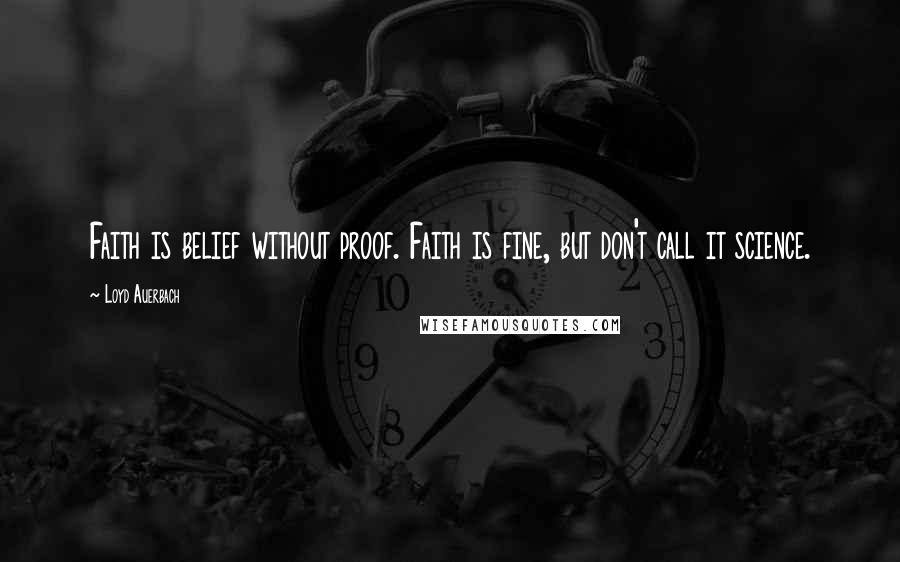 Loyd Auerbach Quotes: Faith is belief without proof. Faith is fine, but don't call it science.
