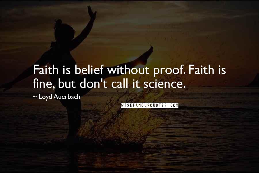 Loyd Auerbach Quotes: Faith is belief without proof. Faith is fine, but don't call it science.