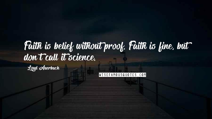 Loyd Auerbach Quotes: Faith is belief without proof. Faith is fine, but don't call it science.