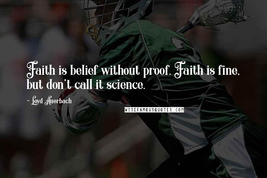 Loyd Auerbach Quotes: Faith is belief without proof. Faith is fine, but don't call it science.