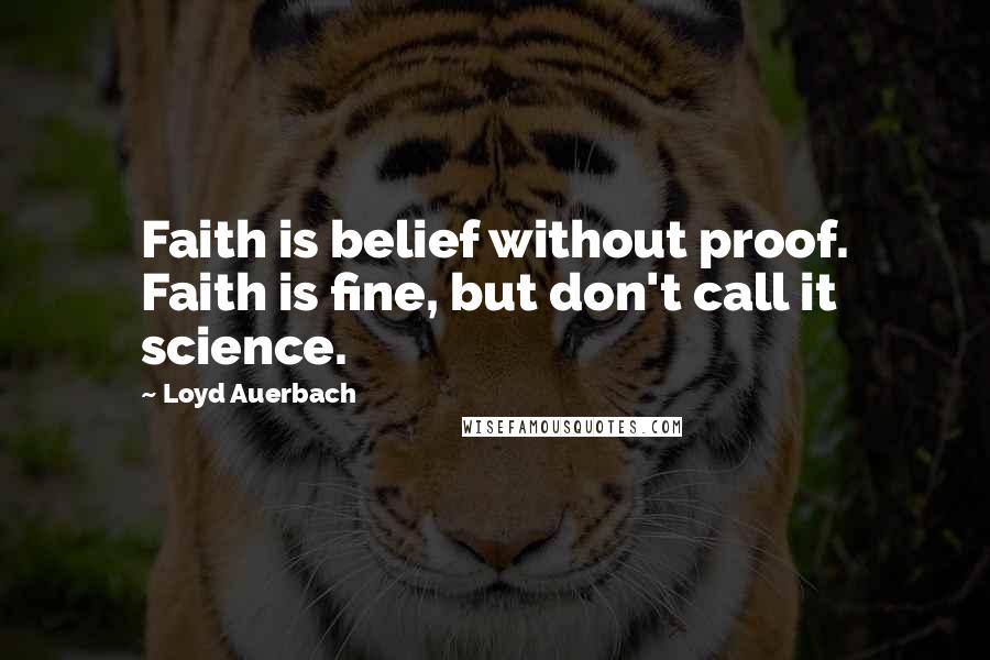 Loyd Auerbach Quotes: Faith is belief without proof. Faith is fine, but don't call it science.
