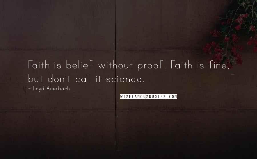 Loyd Auerbach Quotes: Faith is belief without proof. Faith is fine, but don't call it science.
