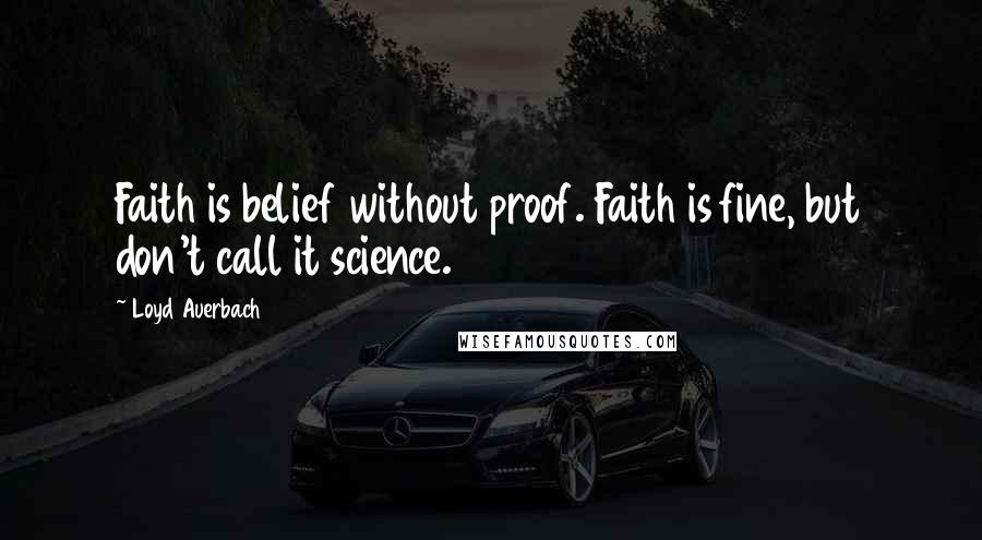 Loyd Auerbach Quotes: Faith is belief without proof. Faith is fine, but don't call it science.