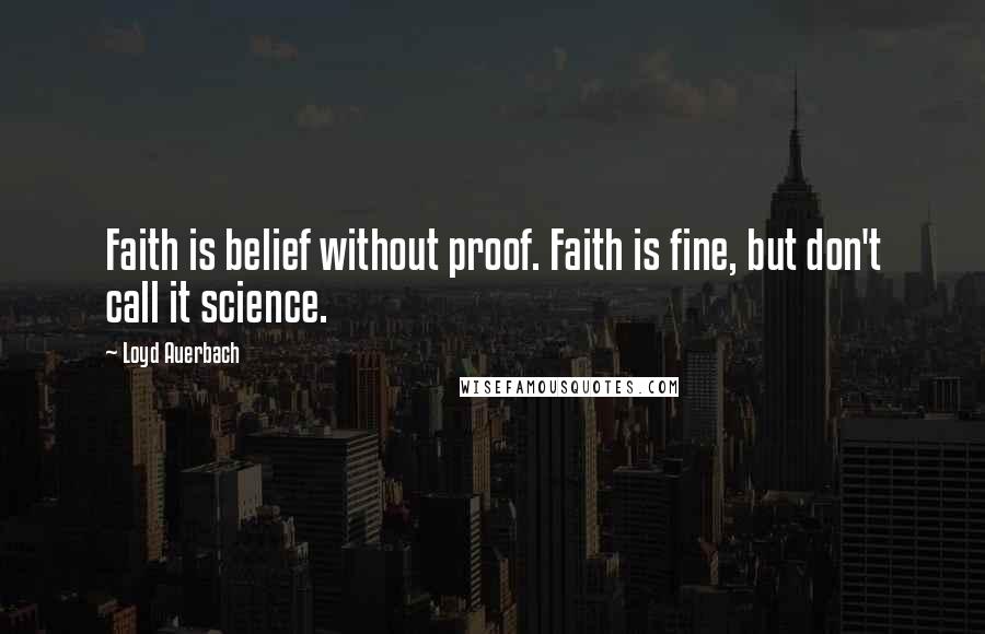 Loyd Auerbach Quotes: Faith is belief without proof. Faith is fine, but don't call it science.