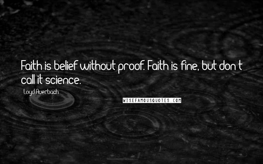 Loyd Auerbach Quotes: Faith is belief without proof. Faith is fine, but don't call it science.