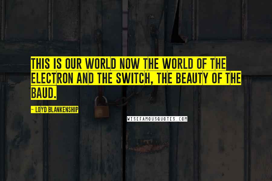 Loyd Blankenship Quotes: This is our world now The world of the electron and the switch, the beauty of the baud.