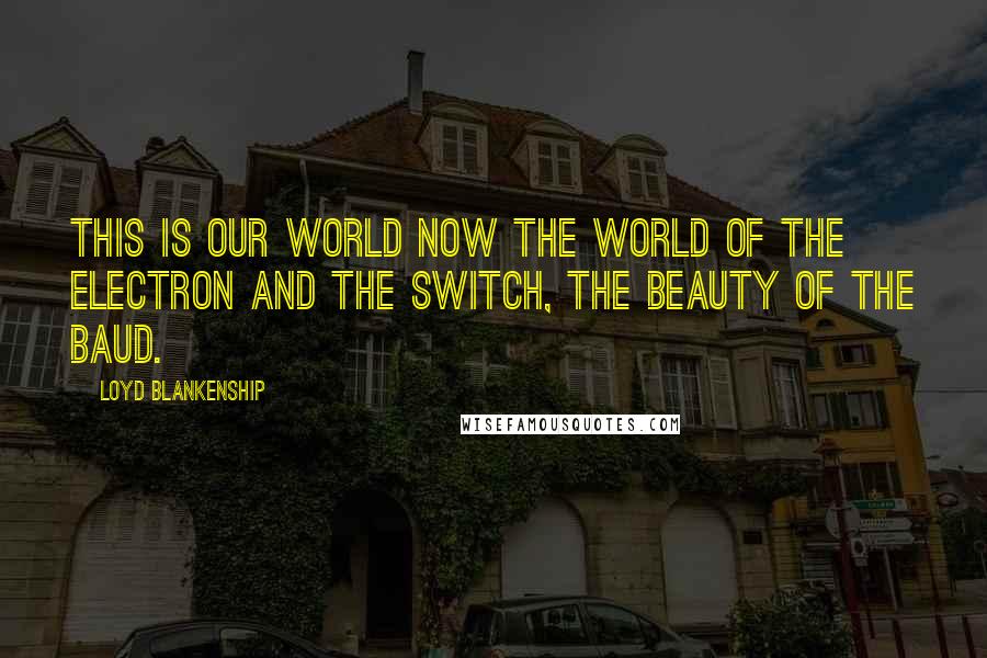 Loyd Blankenship Quotes: This is our world now The world of the electron and the switch, the beauty of the baud.