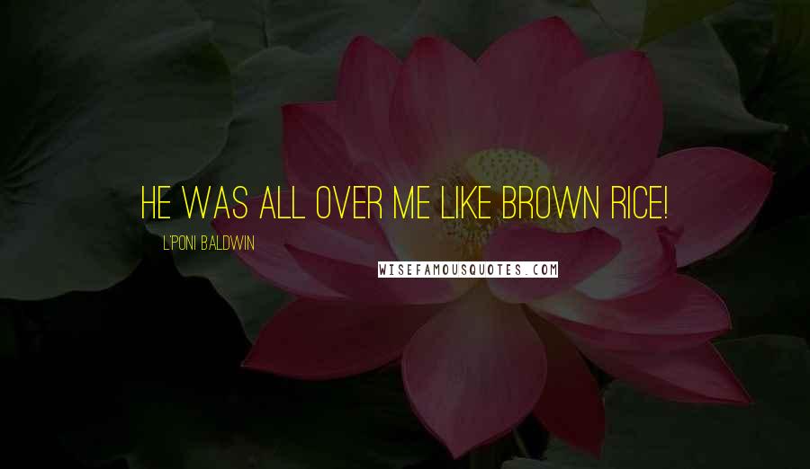 L'Poni Baldwin Quotes: He was all over me like brown rice!