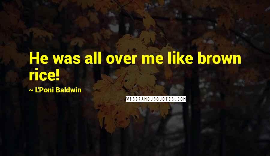L'Poni Baldwin Quotes: He was all over me like brown rice!