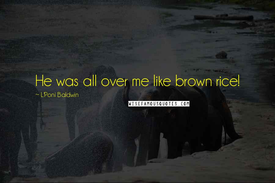L'Poni Baldwin Quotes: He was all over me like brown rice!