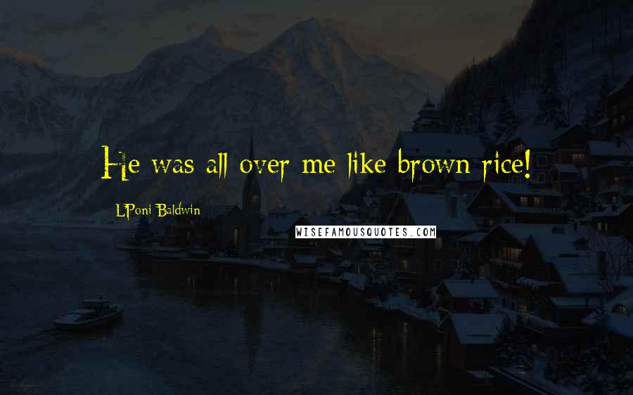 L'Poni Baldwin Quotes: He was all over me like brown rice!