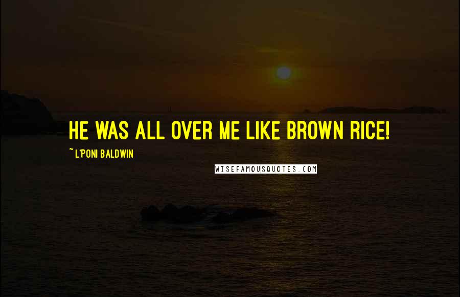 L'Poni Baldwin Quotes: He was all over me like brown rice!