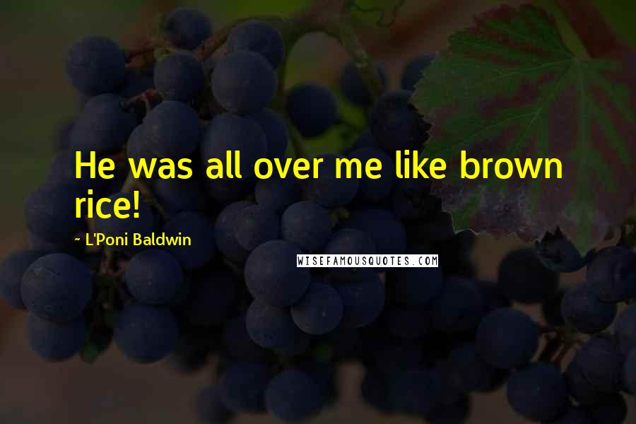 L'Poni Baldwin Quotes: He was all over me like brown rice!