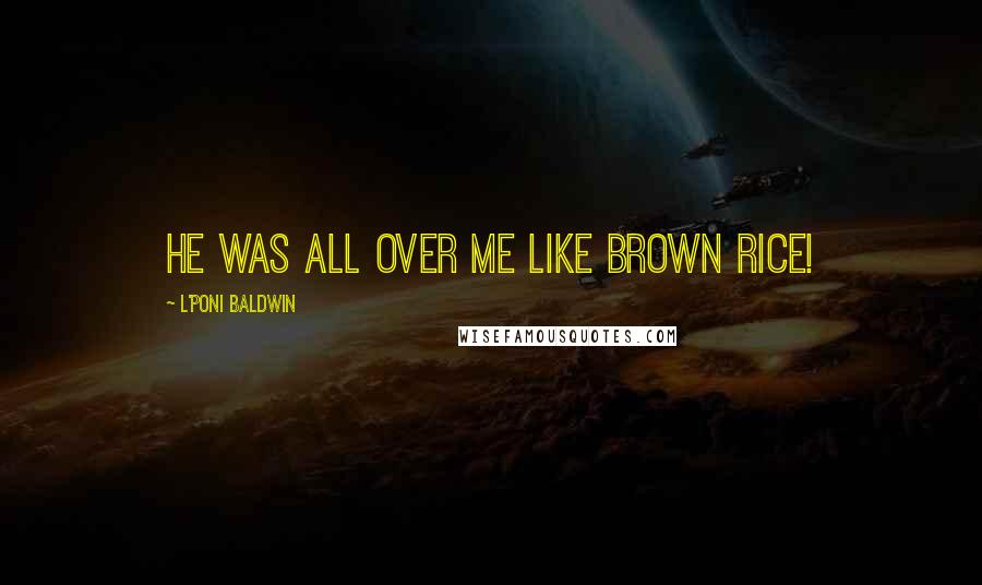 L'Poni Baldwin Quotes: He was all over me like brown rice!